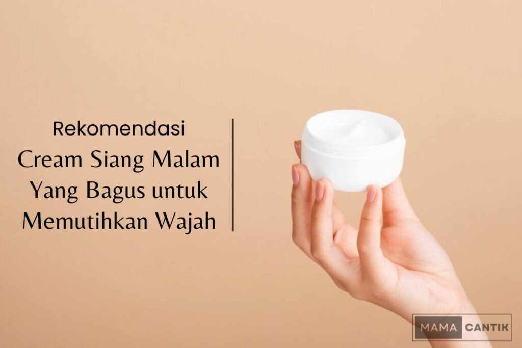 Cream siang malam yang bagus untuk memutihkan wajah